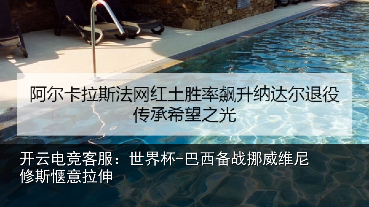 开云电竞客服：世界杯-巴西备战挪威维尼修斯惬意拉伸