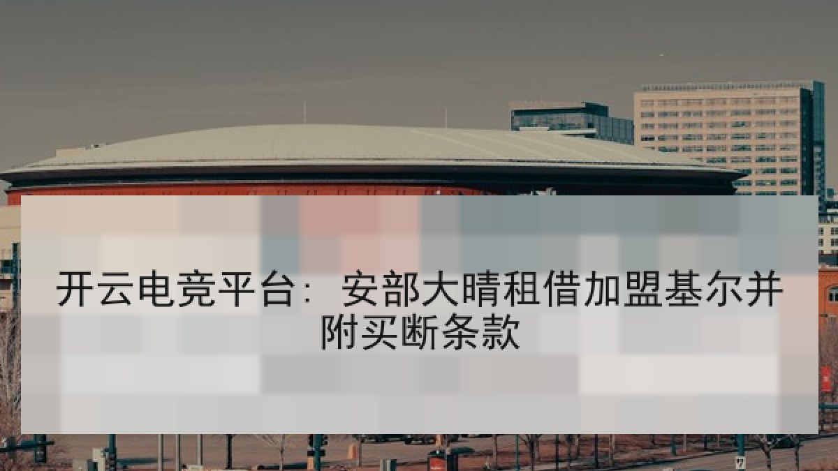 开云电竞平台: 安部大晴租借加盟基尔并附买断条款