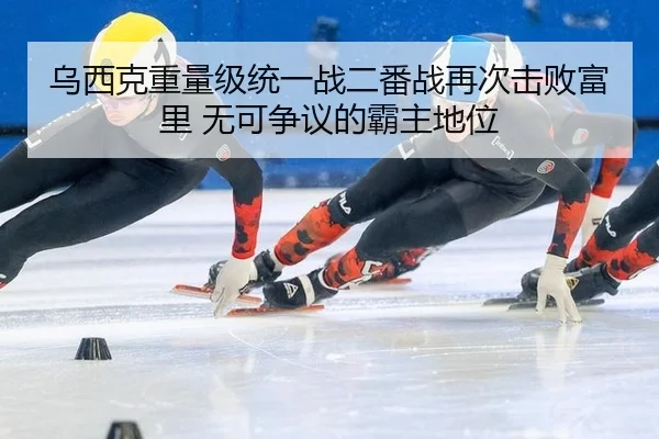 乌西克重量级统一战二番战再次击败富里 无可争议的霸主地位