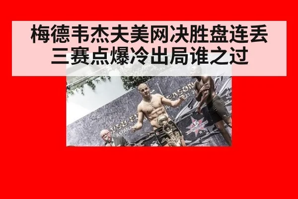 梅德韦杰夫美网决胜盘连丢三赛点爆冷出局谁之过