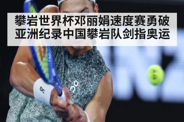 攀岩世界杯邓丽娟速度赛勇破亚洲纪录中国攀岩队剑指奥运