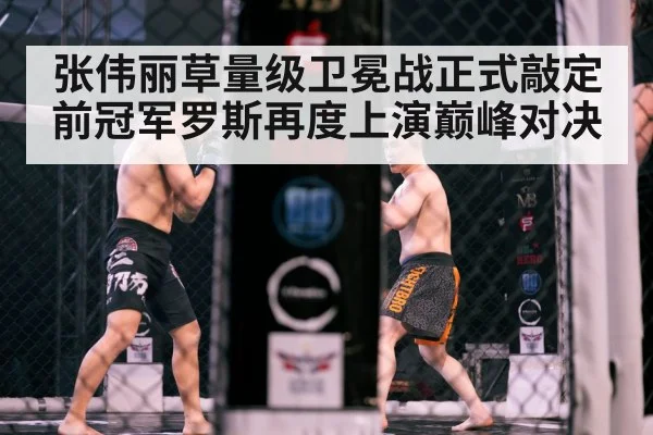 张伟丽草量级卫冕战正式敲定 前冠军罗斯再度上演巅峰对决
